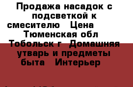 Продажа насадок с подсветкой к смесителю › Цена ­ 550 - Тюменская обл., Тобольск г. Домашняя утварь и предметы быта » Интерьер   